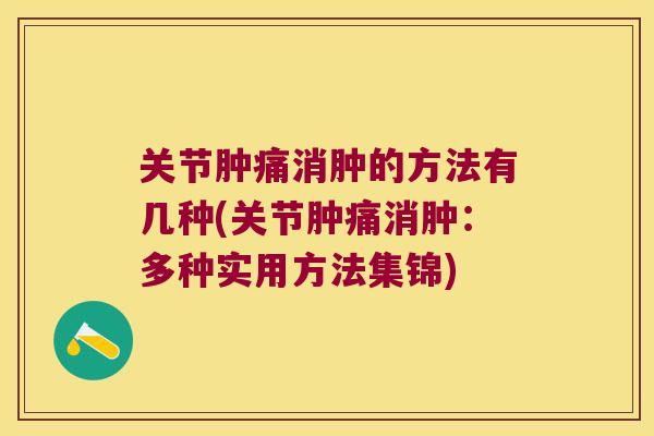 关节肿痛消肿的方法有几种(关节肿痛消肿:多种实用方法集锦) 关节肿痛消肿的方法有几种(关节肿痛消肿:多种实用方法集锦)