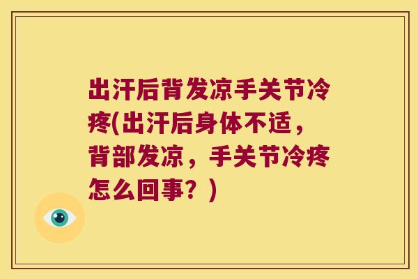 出汗后背发凉手关节冷疼(出汗后身体不适,背部发凉,手关节冷疼怎么回事?) 出汗后背发凉手关节冷疼(出汗后身体不适,背部发凉,手关节冷疼怎么回事?)