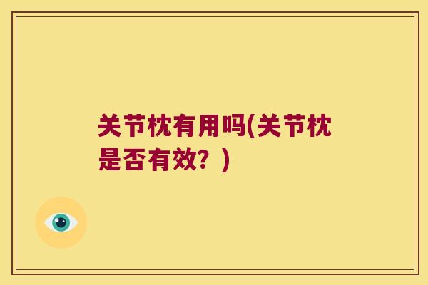 关节枕有用吗(关节枕是否有效？)