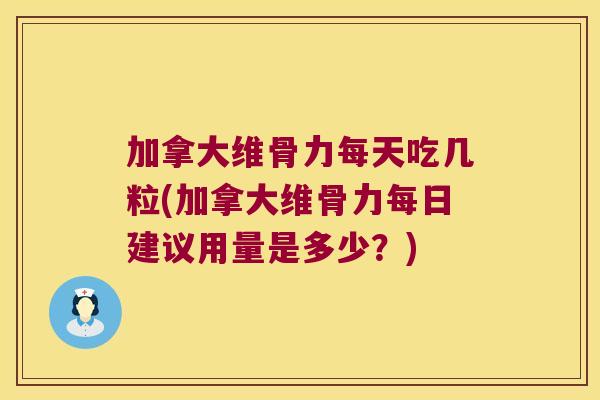 加拿大维骨力每天吃几粒(加拿大维骨力每日建议用量是多少?) 加拿大维骨力每天吃几粒(加拿大维骨力每日建议用量是多少?)