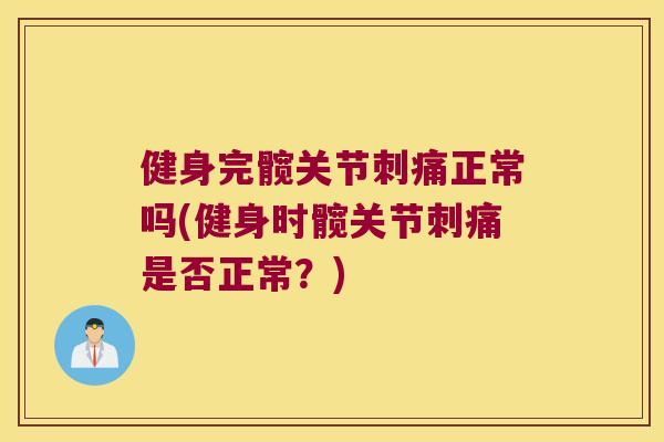 健身完髋关节刺痛正常吗(健身时髋关节刺痛是否正常?) 健身完髋关节刺痛正常吗(健身时髋关节刺痛是否正常?)