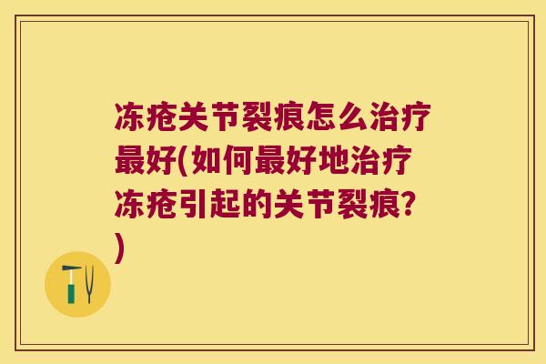 冻疮关节裂痕怎么好(如何好地冻疮引起的关节裂痕?) 冻疮关节裂痕怎么好(如何好地冻疮引起的关节裂痕?)