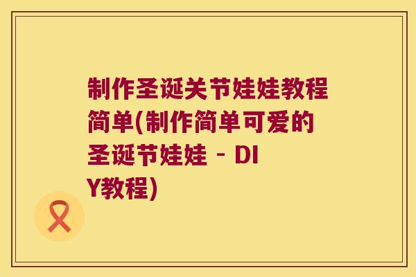 制作圣诞关节娃娃教程简单(制作简单可爱的圣诞节娃娃 - DIY教程)