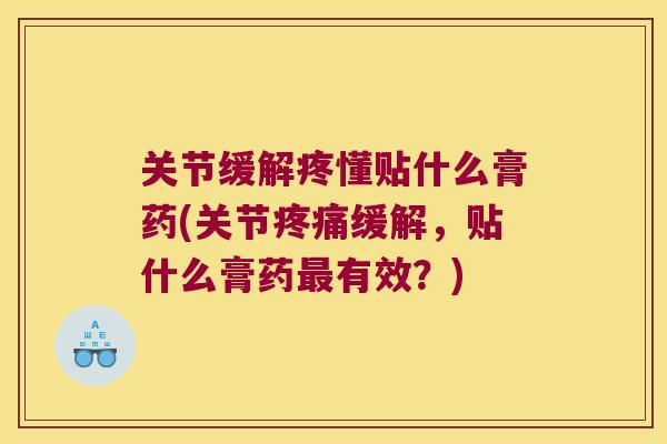 关节缓解疼懂贴什么膏药(关节缓解，贴什么膏药有效？)