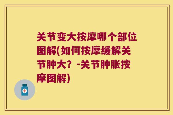 关节变大按摩哪个部位图解(如何按摩缓解关节肿大?-关节按摩图解) 关节变大按摩哪个部位图解(如何按摩缓解关节肿大?-关节按摩图解)