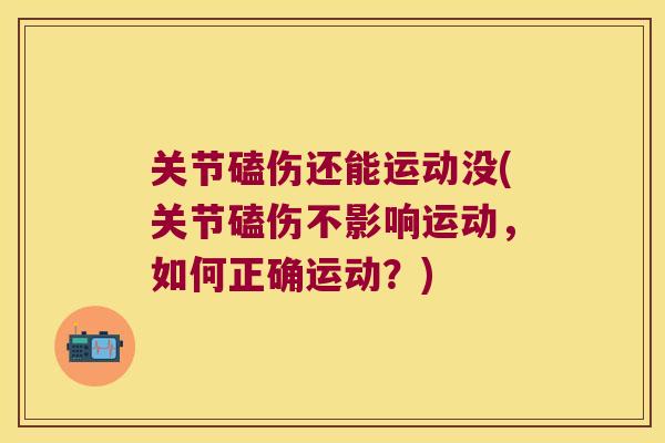 关节磕伤还能运动没(关节磕伤不影响运动，如何正确运动？)