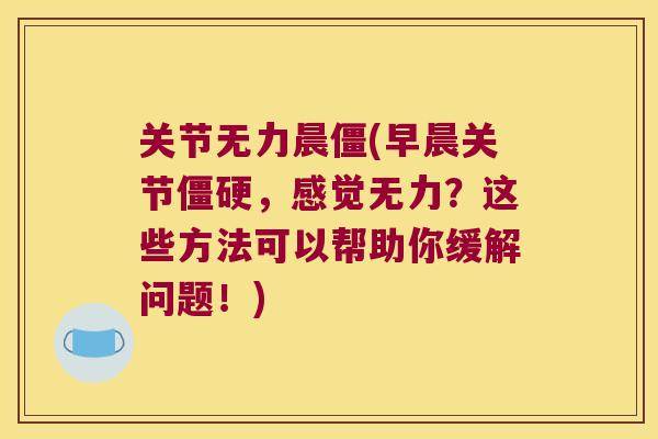 关节无力晨僵(早晨关节,感觉无力?这些方法可以帮助你缓解问题!) 关节无力晨僵(早晨关节,感觉无力?这些方法可以帮助你缓解问题!)