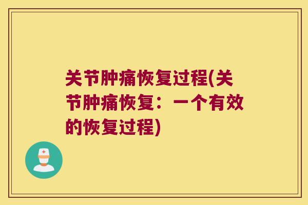 关节肿痛恢复过程(关节肿痛恢复:一个有效的恢复过程) 关节肿痛恢复过程(关节肿痛恢复:一个有效的恢复过程)