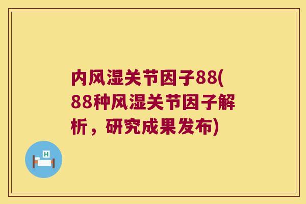 内关节因子88(88种关节因子解析,研究成果发布) 内关节因子88(88种关节因子解析,研究成果发布)
