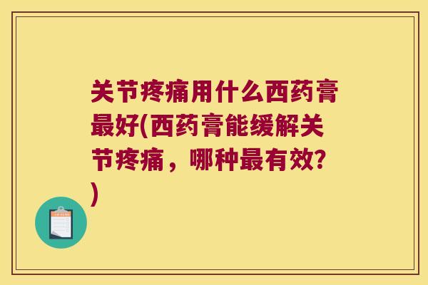 关节用什么西药膏好(西药膏能缓解关节，哪种有效？)