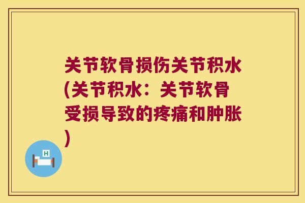 关节软骨损伤关节积水(关节积水:关节软骨受损导致的和) 关节软骨损伤关节积水(关节积水:关节软骨受损导致的和)