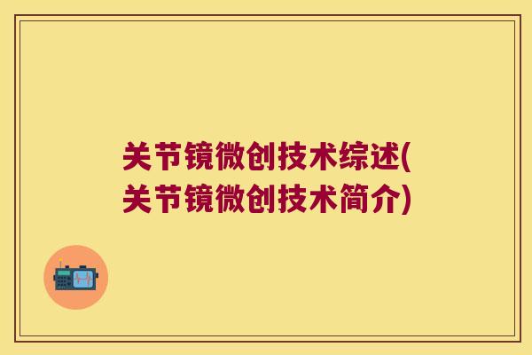 关节镜微创技术综述(关节镜微创技术简介) 关节镜微创技术综述(关节镜微创技术简介)