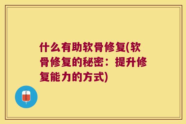 什么有助软骨修复(软骨修复的秘密：提升修复能力的方式)