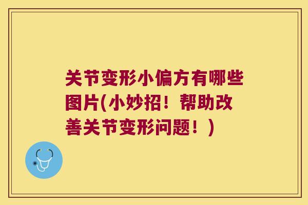 关节变形小偏方有哪些图片(小妙招!帮助改善关节变形问题!) 关节变形小偏方有哪些图片(小妙招!帮助改善关节变形问题!)