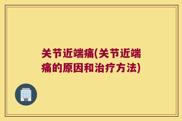 关节近端痛(关节近端痛的原因和方法)