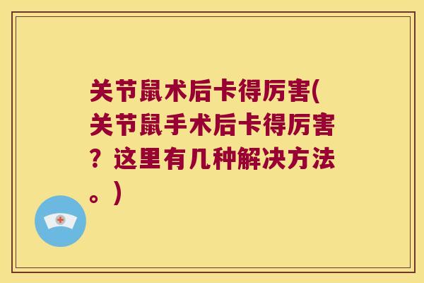 关节鼠术后卡得厉害(关节鼠手术后卡得厉害？这里有几种解决方法。)