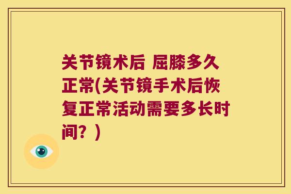 关节镜术后 屈膝多久正常(关节镜手术后恢复正常活动需要多长时间？)