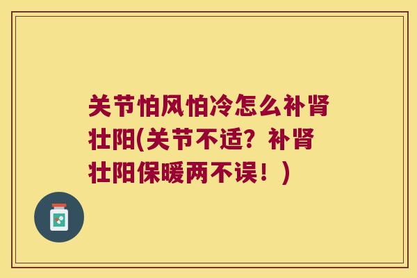 关节怕风怕冷怎么补壮阳(关节不适?补壮阳保暖两不误!) 关节怕风怕冷怎么补壮阳(关节不适?补壮阳保暖两不误!)