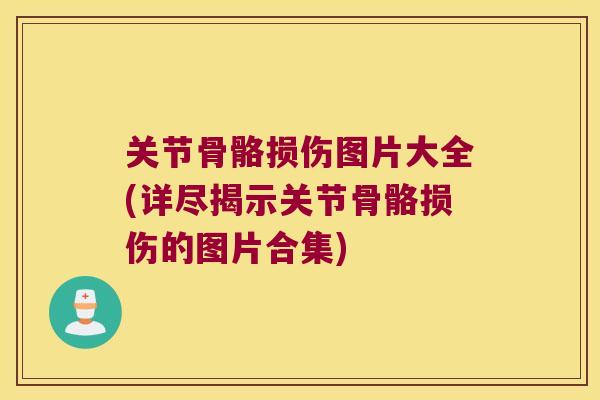 关节骨骼损伤图片大全(详尽揭示关节骨骼损伤的图片合集)
