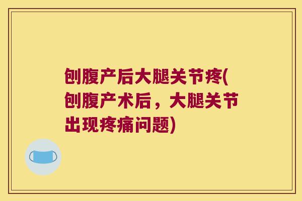刨腹产后大腿关节疼(刨腹产术后,大腿关节出现问题) 刨腹产后大腿关节疼(刨腹产术后,大腿关节出现问题)