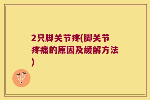 2只脚关节疼(脚关节的原因及缓解方法) 2只脚关节疼(脚关节的原因及缓解方法)
