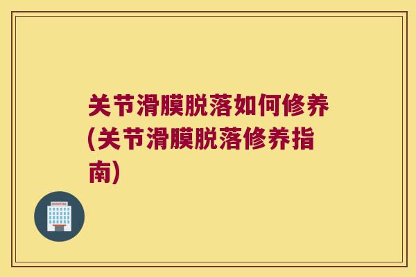 关节滑膜脱落如何修养(关节滑膜脱落修养指南) 关节滑膜脱落如何修养(关节滑膜脱落修养指南)