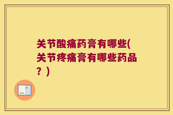 关节酸痛药膏有哪些(关节膏有哪些药品?) 关节酸痛药膏有哪些(关节膏有哪些药品?)