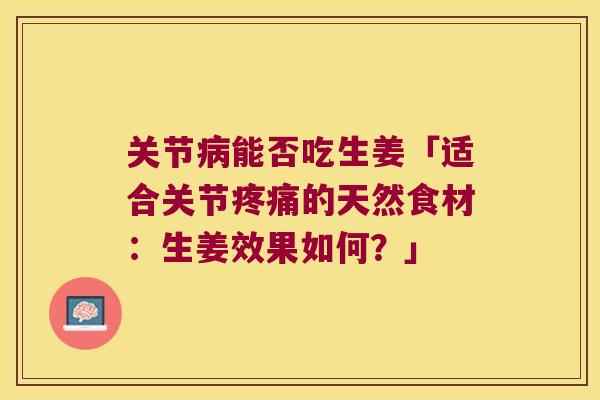 关节能否吃生姜「适合关节的天然食材:生姜效果如何?」 关节能否吃生姜「适合关节的天然食材:生姜效果如何?」