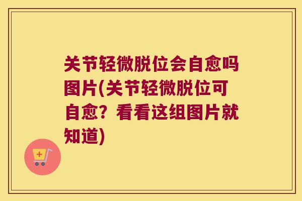 关节轻微脱位会自愈吗图片(关节轻微脱位可自愈？看看这组图片就知道)