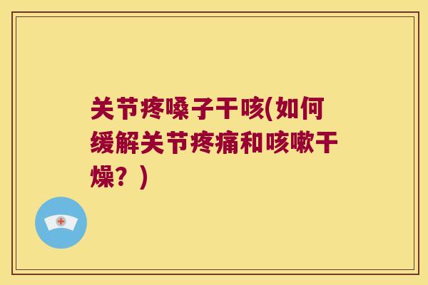 关节疼嗓子干咳(如何缓解关节和干燥?) 关节疼嗓子干咳(如何缓解关节和干燥?)