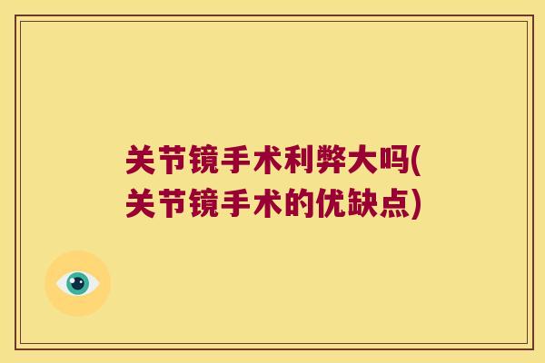 关节镜手术利弊大吗(关节镜手术的优缺点) 关节镜手术利弊大吗(关节镜手术的优缺点)