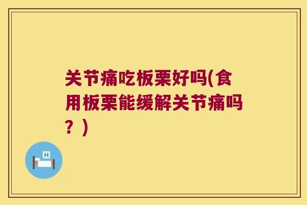 关节痛吃板栗好吗(食用板栗能缓解关节痛吗？)
