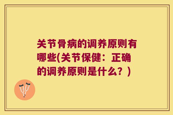关节骨的调养原则有哪些(关节保健：正确的调养原则是什么？)