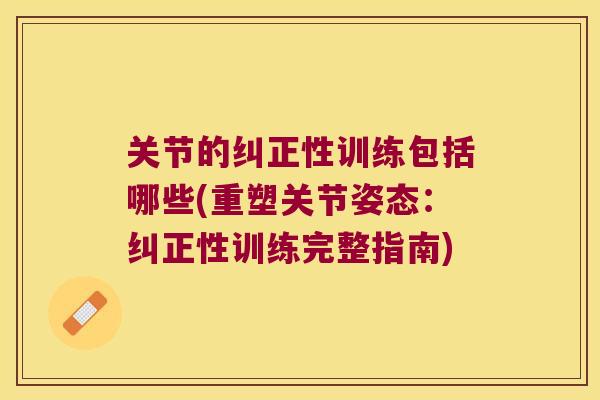 关节的纠正性训练包括哪些(重塑关节姿态:纠正性训练完整指南) 关节的纠正性训练包括哪些(重塑关节姿态:纠正性训练完整指南)