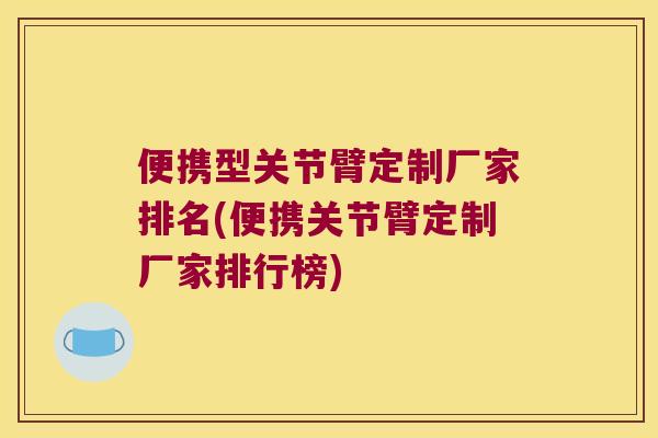 便携型关节臂定制厂家排名(便携关节臂定制厂家排行榜)
