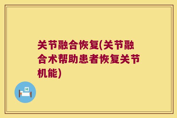 关节融合恢复(关节融合术帮助患者恢复关节机能)