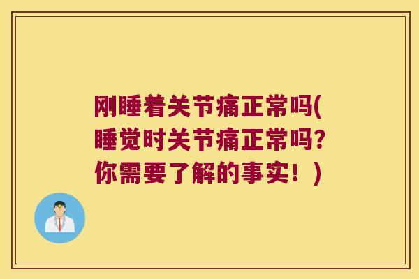 刚睡着关节痛正常吗(睡觉时关节痛正常吗?你需要了解的事实!) 刚睡着关节痛正常吗(睡觉时关节痛正常吗?你需要了解的事实!)