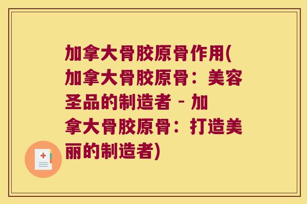 加拿大骨胶原骨作用(加拿大骨胶原骨：美容圣品的制造者 - 加拿大骨胶原骨：打造美丽的制造者)