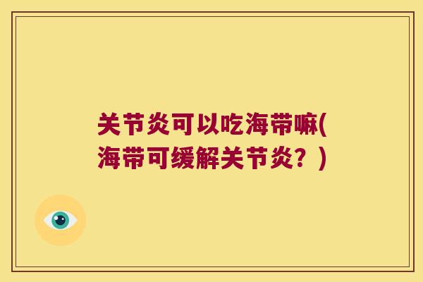 可以吃海带嘛(海带可缓解?) 可以吃海带嘛(海带可缓解?)