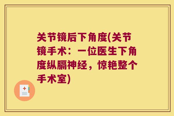 关节镜后下角度(关节镜手术:一位医生下角度纵膈,惊艳整个手术室) 关节镜后下角度(关节镜手术:一位医生下角度纵膈,惊艳整个手术室)