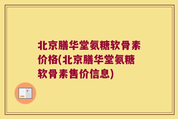 北京膳华堂氨糖软骨素价格(北京膳华堂氨糖软骨素售价信息) 北京膳华堂氨糖软骨素价格(北京膳华堂氨糖软骨素售价信息)