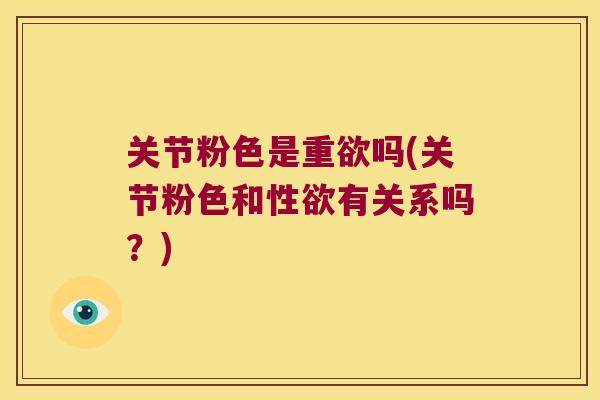 关节粉色是重欲吗(关节粉色和性欲有关系吗？)