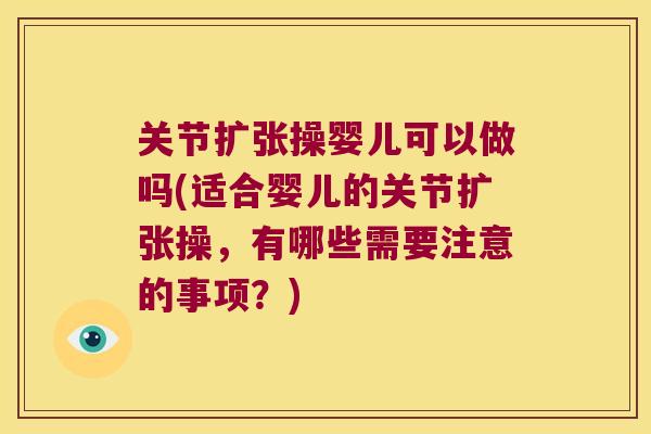 关节扩张操婴儿可以做吗(适合婴儿的关节扩张操，有哪些需要注意的事项？)