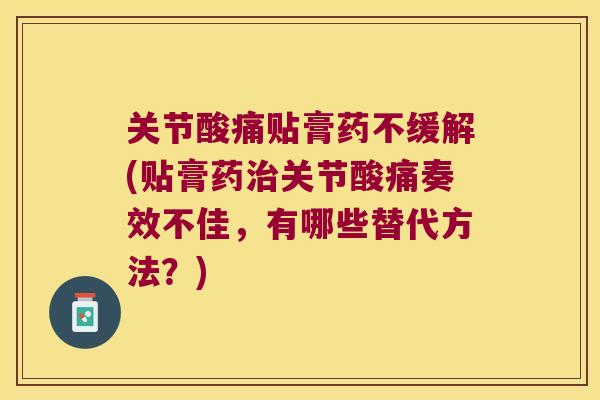 关节酸痛贴膏药不缓解(贴膏药关节酸痛奏效不佳,有哪些替代方法?) 关节酸痛贴膏药不缓解(贴膏药关节酸痛奏效不佳,有哪些替代方法?)