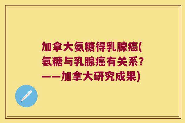 加拿大氨糖得乳腺(氨糖与乳腺有关系？——加拿大研究成果)