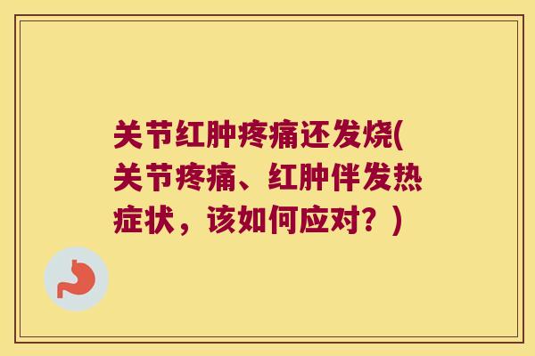 关节红肿还发烧(关节、红肿伴发热症状,该如何应对?) 关节红肿还发烧(关节、红肿伴发热症状,该如何应对?)