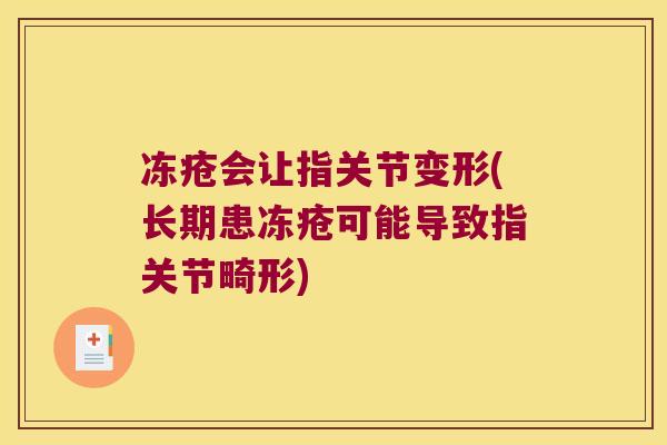 冻疮会让指关节变形(长期患冻疮可能导致指关节畸形) 冻疮会让指关节变形(长期患冻疮可能导致指关节畸形)