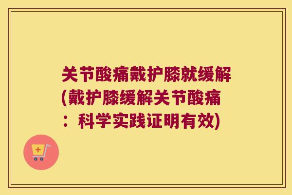 关节酸痛戴护膝就缓解(戴护膝缓解关节酸痛:科学实践证明有效) 关节酸痛戴护膝就缓解(戴护膝缓解关节酸痛:科学实践证明有效)