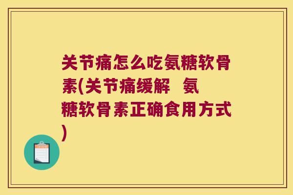 关节痛怎么吃氨糖软骨素(关节痛缓解  氨糖软骨素正确食用方式)