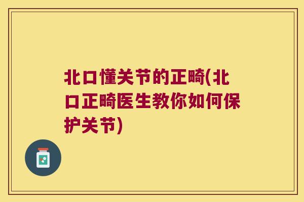 北口懂关节的正畸(北口正畸医生教你如何保护关节)